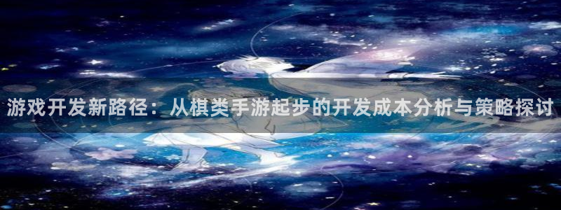 巅峰国际下载：游戏开发新路径：从棋类手游起步的开发成本分析与