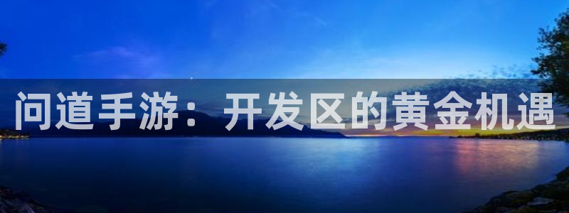 巅峰国际注册：问道手游：开发区的黄金机遇