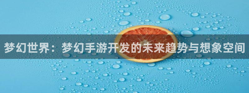 巅峰国际app：梦幻世界：梦幻手游开发的未来趋势与想象空间
